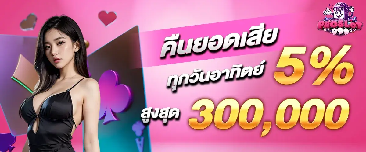 คืนยอดเสีย 5% ทุกวันอาทิตย์ สูงสุด 300,000​