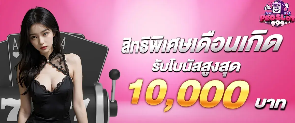 สิทธิพิเศษสำหรับเดือนเกิดรับโบนัสสูงสุด 10,000 บาท